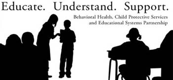Educate. Understand. Support. Behavioral Health, Child Protection Services, and Educational System Partnership